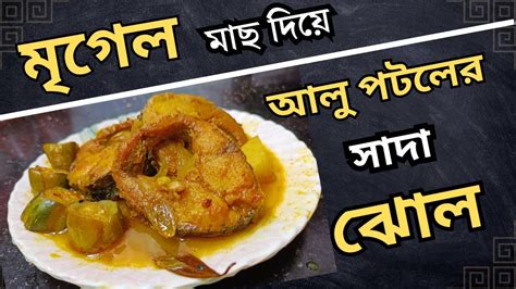 মৃগেল মাছ দিয়ে আলু পটলের লম্বা টেনে সাদা সাপ্টা বাঙালির প্রিয় ঝোল