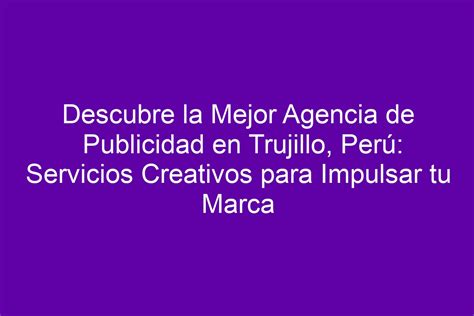 Descubre la Mejor Agencia de Publicidad en Trujillo Perú Servicios