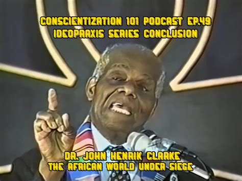 Ep049 Ideopraxis Series Dr John Henrik Clarke Conscientization101