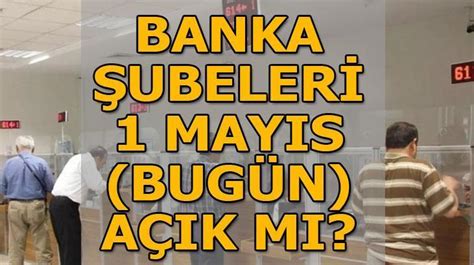 1 Mayıs Bankalar açık mı kapalı mı 1 Mayıs ta bankaların şubeleri