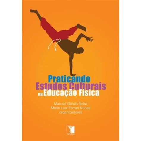 Marcos Garcia Neira - Praticando Estudos Culturais em Educação Física - Marcos Garcia Neira ...