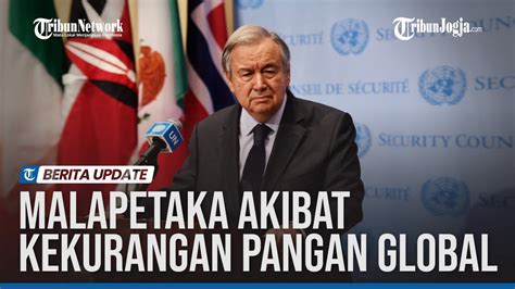 Sekjen Pbb Peringatkan Malapetaka Akibat Kekurangan Pangan Global Youtube