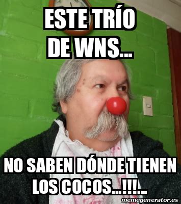 Meme Personalizado Este trío de wns No saben dónde tienen los