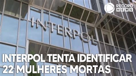 Campanha Da Interpol Tenta Identificar 22 Mulheres Mortas YouTube