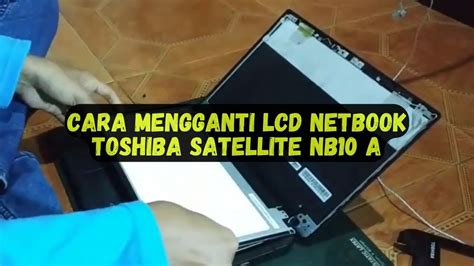 Cara Mengganti Lcd Netbook Toshiba Satellite Nb A Youtube