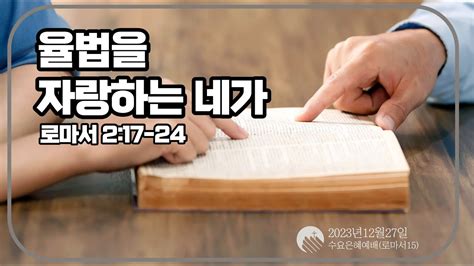 2023년 12월 27일 수요예배실황ㅣ로마서 15ㅣ율법을 자랑하는 네가ㅣ롬217 24ㅣ고삼원 목사 이레교회ㅣ구래동교회