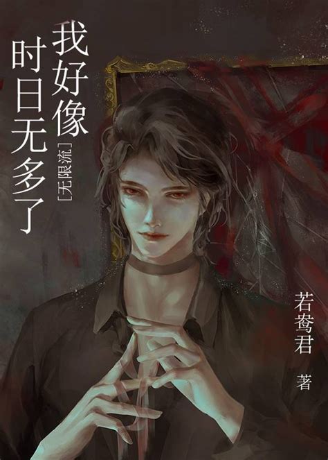 【原耽推文】《我好像时日无多了 无限流 》若鸯君（完结、强强、年下、甜文、爽文） 哔哩哔哩