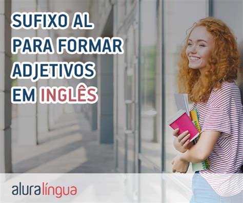 Sufixo Al Para Formar Adjetivos Em Inglês Saiba Como Usar Corretamente Cursos De Inglês