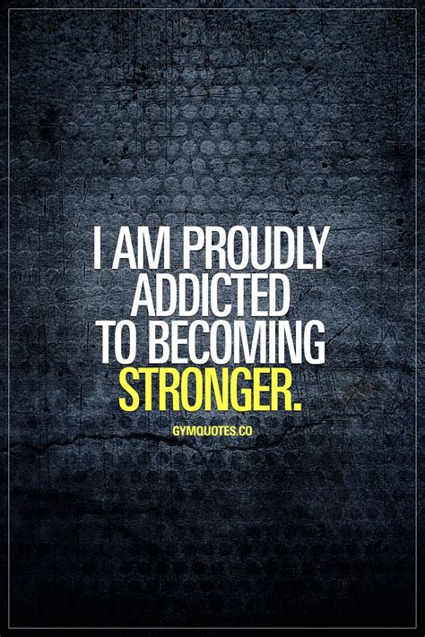 I Am Proudly Addicted To Becoming Stronger Fitness Motivation Quotes Gym Quote Fitness Quotes