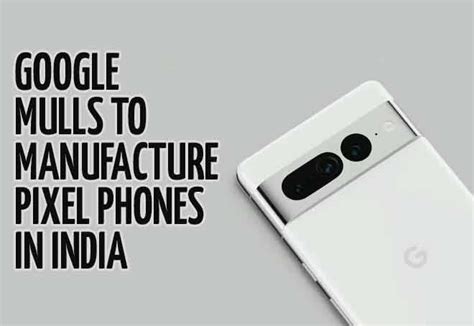 Google Mulls To Manufacture Pixel Phones In India | MENAFN.COM