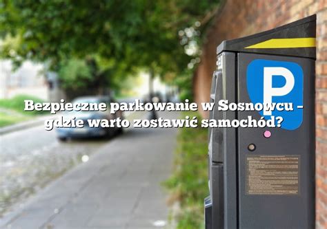 Bezpieczne parkowanie w Sosnowcu gdzie warto zostawić samochód