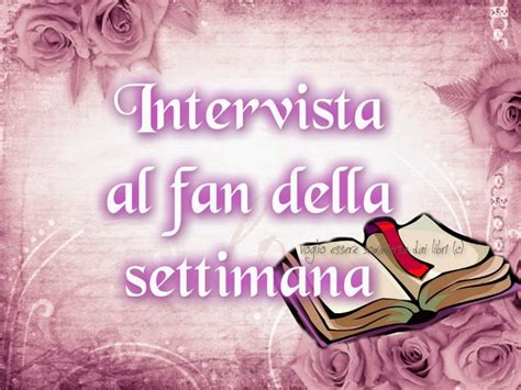 Voglio Essere Sommersa Dai Libri Intervista Al Fan Della Settimana