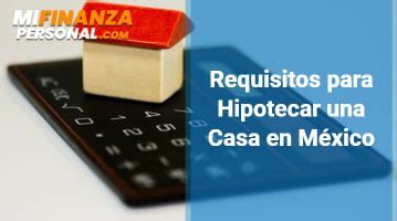 Requisitos para Hipotecar una Casa en México2025