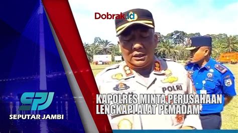 SIAGA BENCANA KARHUTLA KAPOLRES MINTA PERUSAHAAN LENGKAPI ALAT