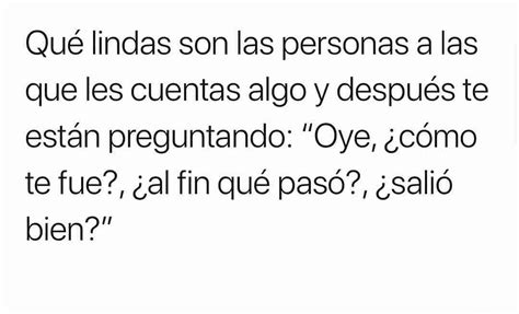 Qué lindas son las personas a las que les cuentas algo y después te