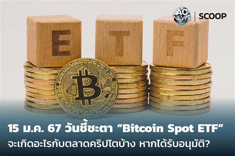 Scoop 15 มค67 วันชี้ชะตา Bitcoin Spot Etf จะเกิดอะไรกับตลาดคริปโต