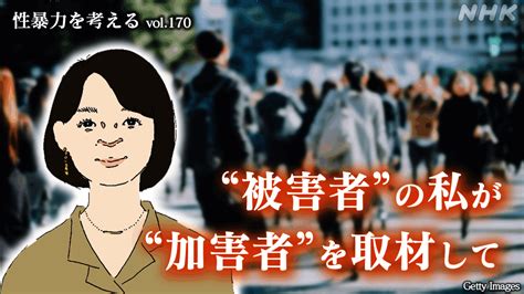 性暴力被害に遭った私が“加害者”を取材して感じたこと 性暴力を考える Nhk みんなでプラス