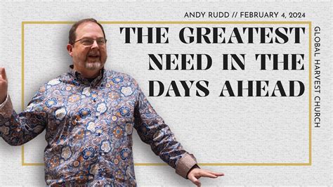 The Greatest Need In The Days Ahead Andy Rudd Global Harvest Church