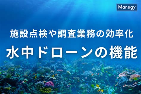 水中ドローンによる施設点検や調査業務の効率化 水中ドローンの機能とは Manegy Goo ニュース