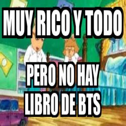 Meme Personalizado Muy Rico Y Todo Pero No Hay Libro De Bts