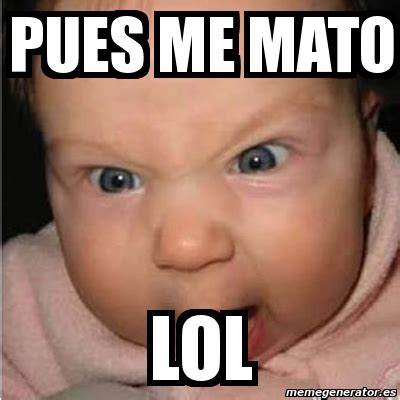 Meme Bebe Furioso PUES ME MATO LOL 12225569