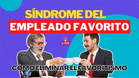 SINDROME DEL EMPLEADO FAVORITO Como Eliminar El Favoritismo En Los