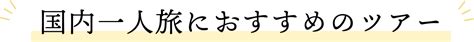 関西発 一人旅！おひとり様おすすめの国内旅行・ツアー特集｜阪急交通社