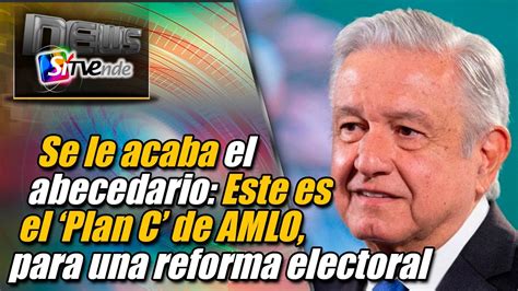 Se Le Acaba El Abecedario Este Es El ‘plan C De Amlo Para Una Reforma