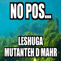 Meme Personalizado No Pos Leshuga Mutanteh D Mahr 28830997