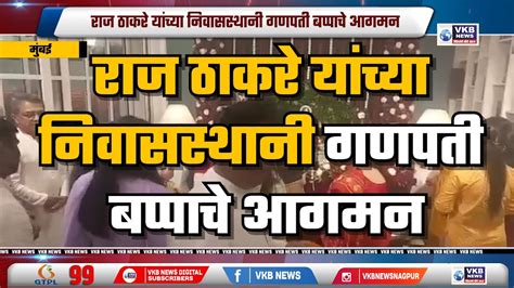 राज ठाकरे यांच्या निवासस्थानी गणपती बप्पाचे आगमन Vkbnews Youtube