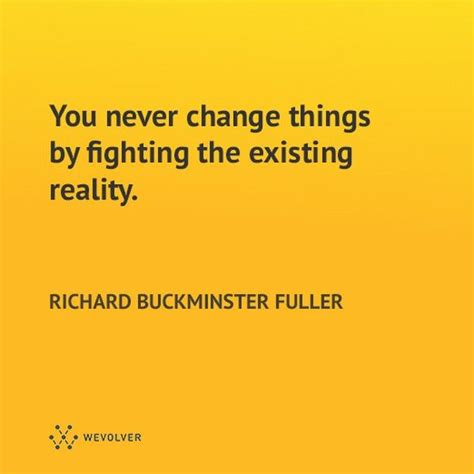 You Never Change Things By Fighting The Existing Reality To Change