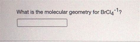 Solved What is the molecular geometry for BrCl4-?? What | Chegg.com