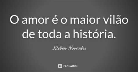 O Amor é O Maior Vilão De Toda A Kléber Novartes Pensador