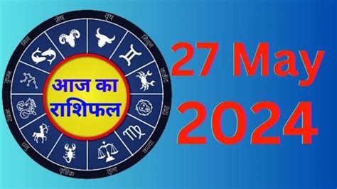 Aaj Ka Rashifal 27 May 2024 आज का दिन इन राशियों के लिए रहेगा शुभ पढ़े मेष से मीन तक का राशिफल