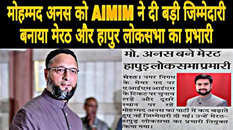 मोहम्मद अनस को Aimim ने दी एक बड़ी जिम्मेदारी बनाया मेरठ और हापुर