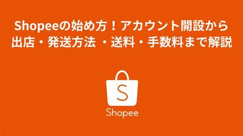 Shopeeの始め方アカウント開設ストア開設から出店発送方法料金手数料まで徹底解説