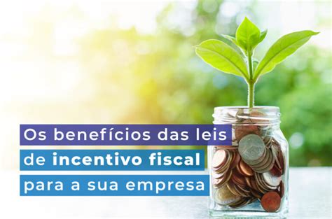 Os Benef Cios Das Leis De Incentivo Fiscal Para A Sua Empresa