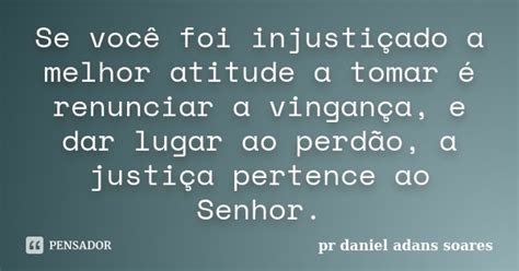 Se Você Foi Injustiçado A Melhor Pr Daniel Adans Soares Pensador