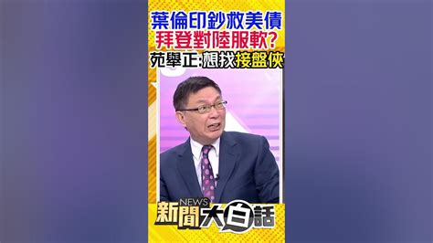 葉倫印鈔救美債 拜登對陸服軟？苑舉正：想找接盤俠 Shorts Youtube