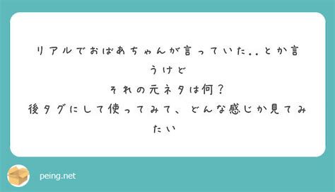 リアルでおばあちゃんが言っていたとか言うけど それの元ネタは何？ Peing 質問箱