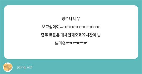 떵우니 너무 보고싶어여ㅠㅠㅠㅠㅠㅠㅠㅠㅠㅠ 담주 토욜은 대체언제오죠시간이 넘 Peing 質問箱