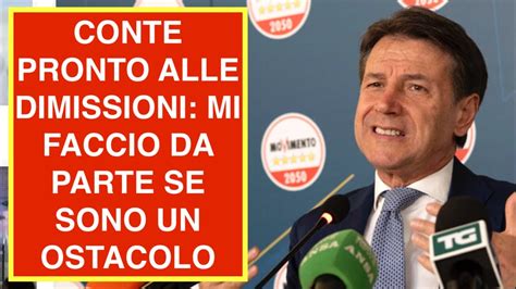 Conte Pronto Alle Dimissioni Mi Faccio Da Parte Se Sono Un Ostacolo