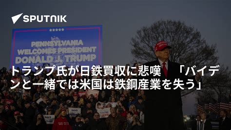 トランプ氏が日鉄買収に悲嘆 「バイデンと一緒では米国は鉄鋼産業を失う」 2024年4月14日 Sputnik 日本