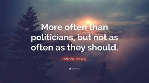Stephen Hawking Quote: “More often than politicians, but not as often