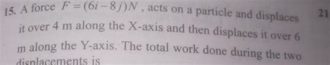 [answered] 15 A Force F 6i 8j N Acts On A Particle And Displaces It