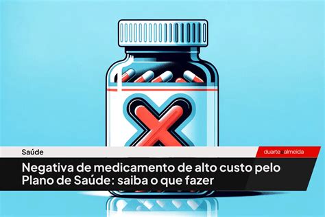 Negativa De Medicamento De Alto Custo Pelo Plano De Sa De Saiba O Que