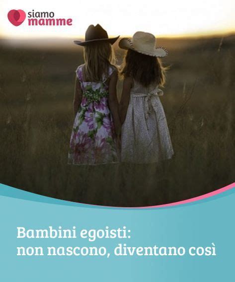 Bambini Egoisti Non Nascono Diventano Così I Bambini Egoisti Sono Il