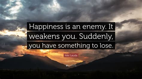 Niki Lauda Quote Happiness Is An Enemy It Weakens You Suddenly You