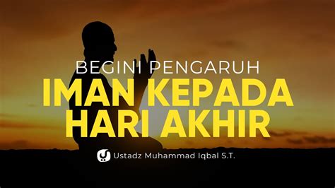 Besarnya Pengaruh Keimanan Kepada Hari Akhir Ustadz Muhammad Iqbal S