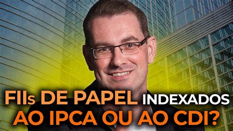 Para Escolher Fiis De Papel Melhor Mais Indexado Ao Ipca Ou Ao Cdi